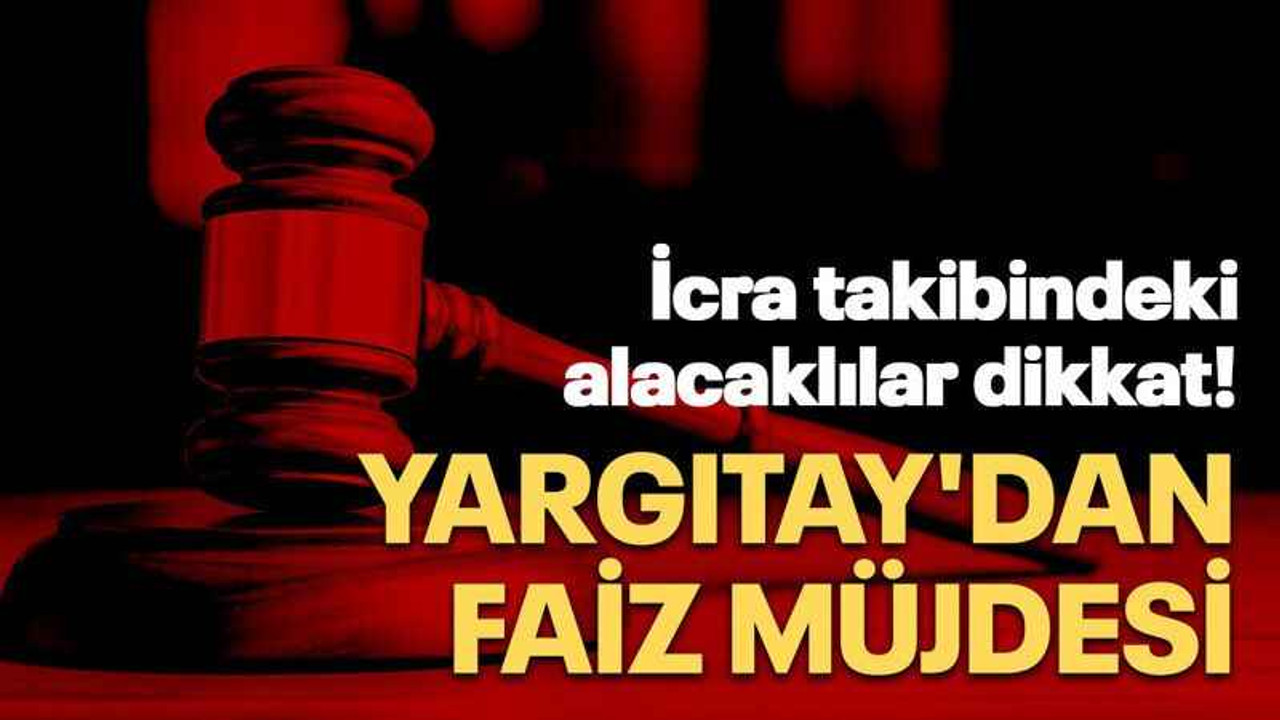 İcra takibindeki alacaklılar dikkat! Yargıtay'dan faiz müjdesi